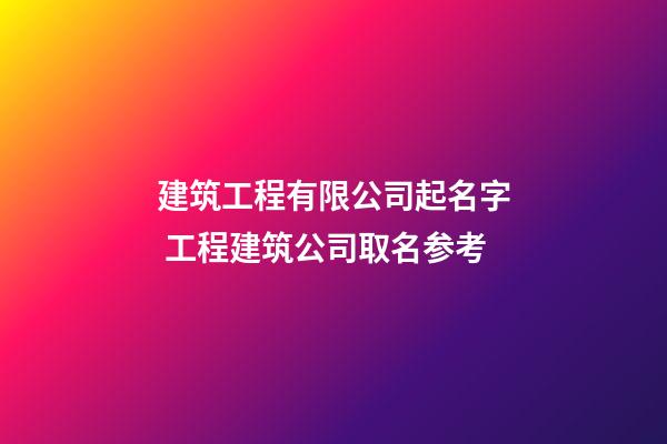 建筑工程有限公司起名字 工程建筑公司取名参考